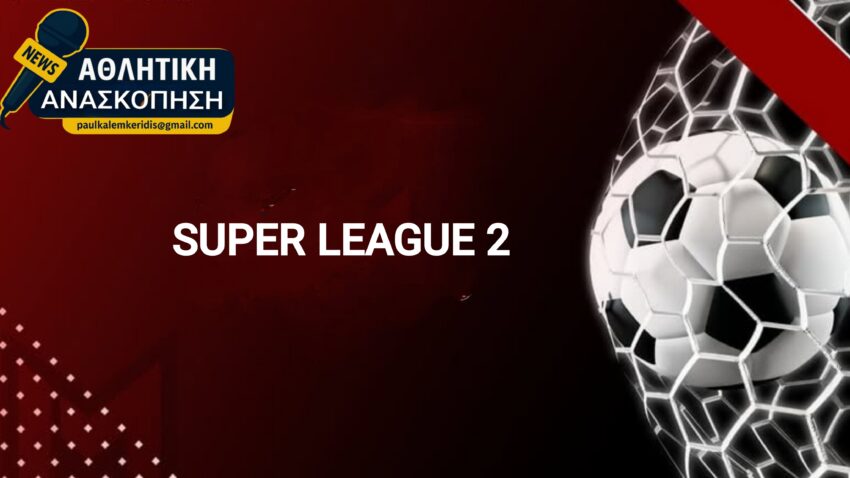Super League 2: Οι 8 ομάδες που υποβιβάζονται στη Γ’ Εθνική